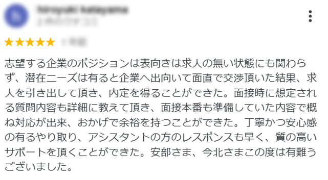 保有求人も多く、こちらの意思を汲み取って、求人を紹介頂けました。面接対策等も手厚いため、非常に短い時間で転職することが出来ました。ぜひ他の人にも紹介したいと思う担当者でした。