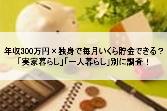 年収300万 独身で毎月いくら貯金できる 実家暮らし 一人暮らし 別に調査 タイズマガジン 関西メーカー専門の転職 求人サイト タイズ