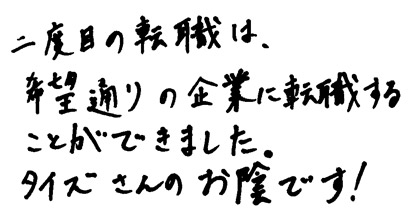 二度目の転職は、希望通りの企業に転職することができました。タイズさんのお蔭です！