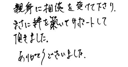 親身に相談を受けて下さり、まさに絆を築いてサポートしていただきました。ありがとうございました。