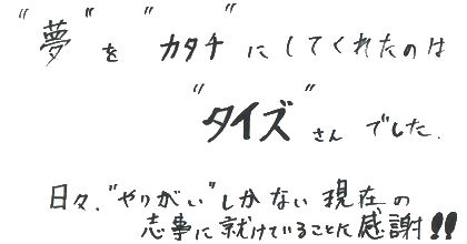 ”夢”を”カタチ”にしてくれたのは”タイズ”さんでした。日々”やりがい”しかない現在の志事に就けていることに感謝！！