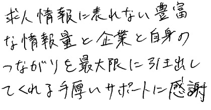 求人情報に表れない豊富な情報量と企業と自身のつながりを最大限に引き出してくれる手厚いサポートに感謝