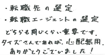 転職先の選定・転職エージェントの選定、どちらも同じくらい重要です。タイズさんであれば心配無用。ありがとうございました！