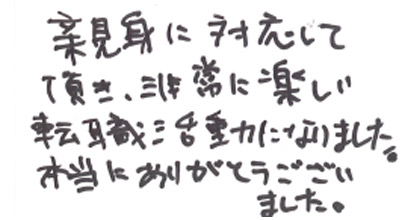 親身に対応して頂き、非常に楽しい転職活動になりました。本当にありがとうございました。