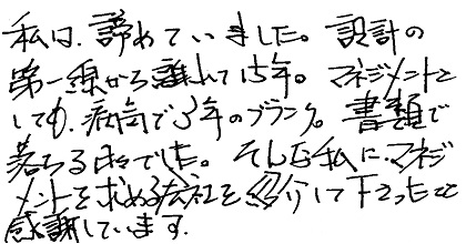 私は諦めていました。設計の第一線から離れて15年。マネジメントとしても病気で3年のブランク。書類で落ちる日々でした。そんな私にマネジメントを求める会社を紹介して下さったこと感謝しています。