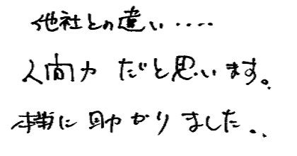 他社との違い・・・・人間力だと思います。本当に助かりました。