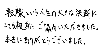 転職という人生の大きな決断いとても親身にご協力いただきました。本当にありがとうございました。