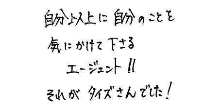 自分以上に自分のことを気にかけて下さるエージェント‼それがタイズさんでした！