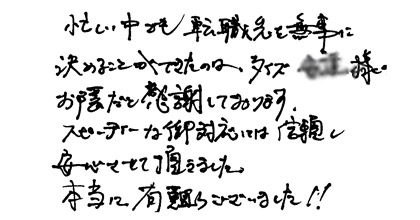忙しい中でも転職先を無事に決めることができたのは、タイズ●●様のお蔭だと感謝しております。スピーディな御対応には信頼し安心させていただきました。本当にありがとうございました。