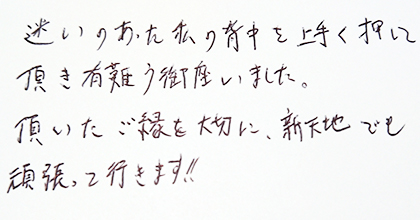 迷いのあった私の背中を上手く押して頂き有難う御座いました。頂いたご縁を大切に、新天地でも頑張って行きます！！