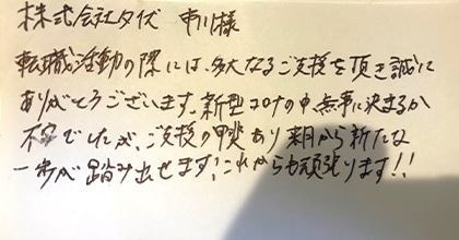 転職活動の際には、多大なるご支援を頂き誠にありがとうございます。新型コロナの中、無事に決まるか不安でしたが、ご支援の甲斐あり来月から新たな一歩が踏み出せます！これからも頑張ります！！