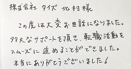 この度は大変お世話になりました。多大なサポートを頂き、転職活動をスムーズに進めることができました。本当にありがとうございました！