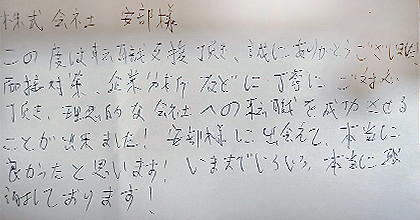 この度は転職支援頂き、誠にありがとうございました！面接対策、企業分析などに丁寧にご対応頂き、理想的な会社への転職を成功させることが出来ました！安部様に出会えて、本当に良かったと思います！いままでいろいろ、本当に感謝しております！