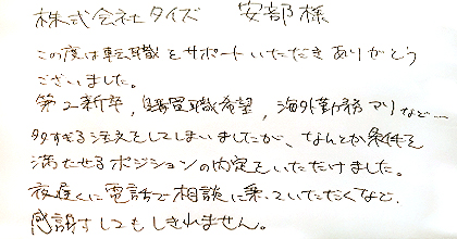 この度は転職をサポートいただきありがとうございました。第2新卒、購買職希望、海外勤務アリなど・・・多すぎる注文をしてしまいましたが、なんとか条件を満たせるポジションの内定をいただけました。夜遅くに電話で相談に乗っていただくなど、感謝してもしきれません。