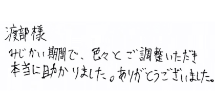 渡部様 みじかい期間で、色々とご調整いただき本当に助かりました。ありがとうございました。