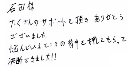 石田様　たくさんのサポートを頂きありかとうございました。 悩んでいるところの背中を押してもらって決断できました!!