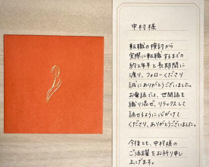 中村様 転職の検討から実際に転職するまでの約2年半と長期間に渡り、フォローくださり誠にありがとうございました。お電話では、世間話を織り交ぜ、リラックスして話せるように心がけてくださり、ありがとうございました。今後とも、中村様のご活躍をお祈り申し上げます。