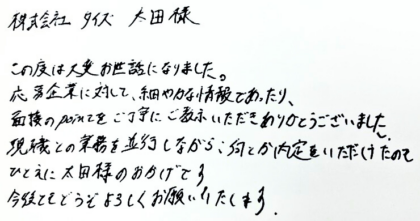 株式会社タイズ 太田様　この度は大変お世話になりました。応募企業に対して、細やかな情報であったり、面接のpointをご丁寧にご教示いただきありがとうございました。現職との業務を並行しながら、何とか内定をいただけたのもひとえに太田様のおかげです。今後ともどうぞよろしくお願いいたします。