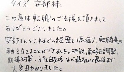 タイズ 安部様　この度は転職のご支援を頂きましてありがとうございました。安部さんとこれまでの経歴を振返り、転職先の軸を立てることができました。相談、面接日調整、面接対策、入社日交渉など最初から最後まで大変助かりました。