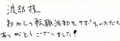 渡部様　初めての転職活動をサポートいただきありがとうございました！
