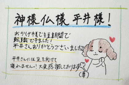 神様仏様平井様！おかげ様で短期間で転職できました！平井さんありがとうございました！！　平井さんには足を向けて寝れません…！大変感謝しております（妻）