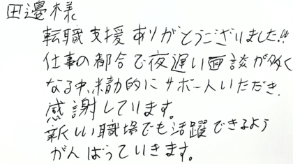 田邉様　転職支援ありがとうございました！！仕事の都合で夜遅い面談が多くなる中、精力的にサポートいただき、感謝しています。新しい職場でも活躍できるようがんばっていきます。