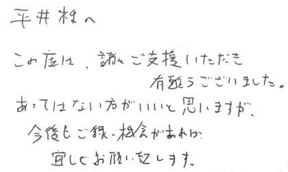 平井様へ この度は、諸々ご支援いただき有難うございました。あってはない方がいいと思いますが、今後もご縁、機会があれば宜しくお願い致します。