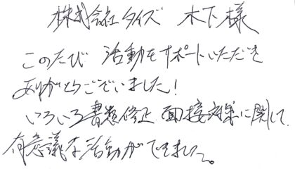 株式会社タイズ 木下様　このたび活動をサポートいただきありがとうございました！いろいろ書類修正、面接対策に関して、有意議な活動ができました。