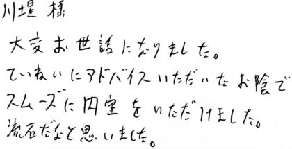 川堤様 大変お世話になりました。ていねいにアドバイスいただいたお陰でスムーズに内定をいただけました。流石だなと思いました。